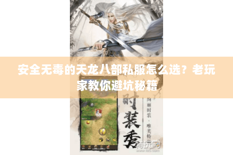 安全无毒的天龙八部私服怎么选?老玩家教你避坑秘籍 安全无毒的天龙八部私服怎么选?老玩家教你避坑秘籍