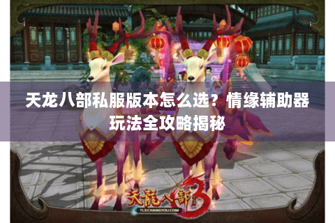 天龙八部私服版本怎么选？情缘辅助器玩法全攻略揭秘