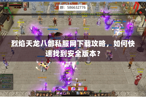 烈焰天龙八部私服网下载攻略，如何快速找到安全版本？