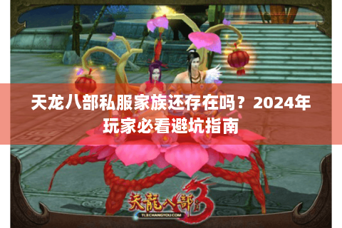 天龙八部私服家族还存在吗?2024年玩家必看避坑指南 天龙八部私服家族还存在吗?2024年玩家必看避坑指南