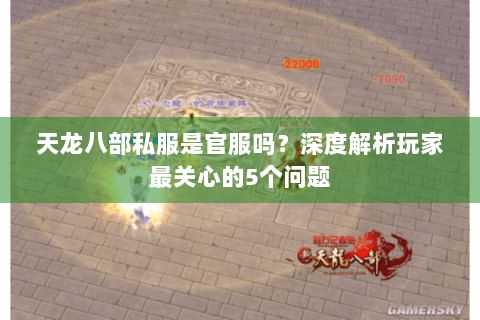 天龙八部私服是官服吗？深度解析玩家最关心的5个问题