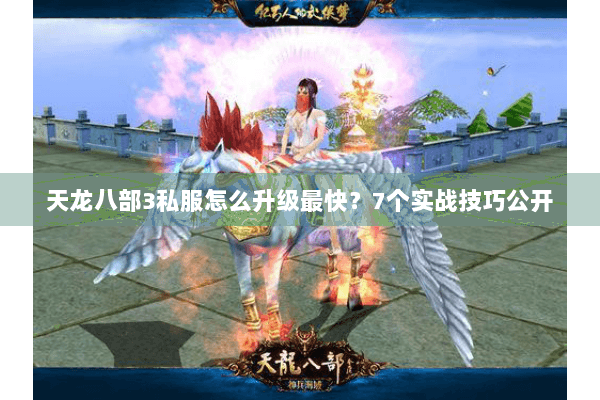 天龙八部3私服怎么升级最快？7个实战技巧公开