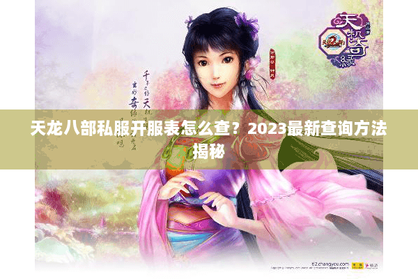 天龙八部私服开服表怎么查？2023最新查询方法揭秘