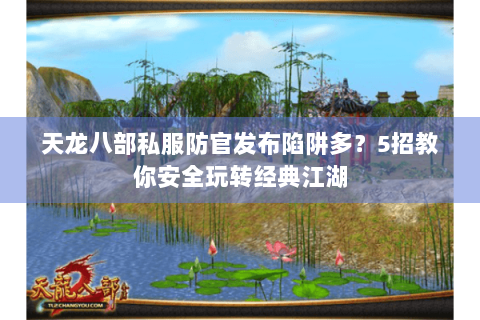 天龙八部私服防官发布陷阱多?5招教你安全玩转经典江湖 天龙八部私服防官发布陷阱多?5招教你安全玩转经典江湖
