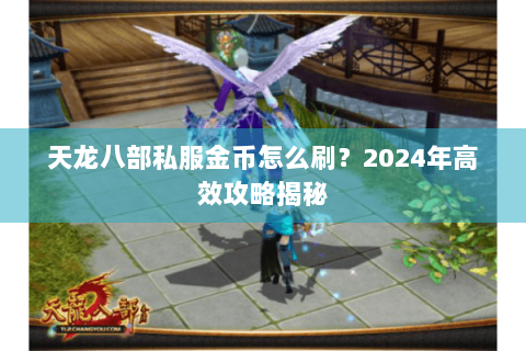 天龙八部私服金币怎么刷?2024年高效攻略揭秘 天龙八部私服金币怎么刷?2024年高效攻略揭秘