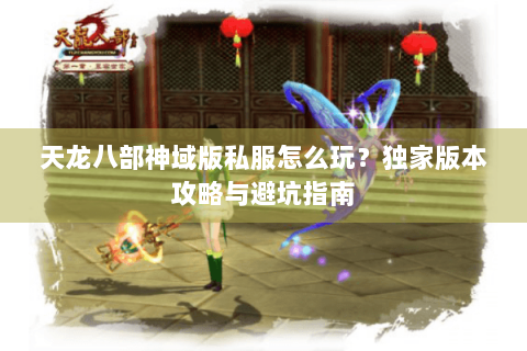 天龙八部神域版私服怎么玩?独家版本攻略与避坑指南 天龙八部神域版私服怎么玩?独家版本攻略与避坑指南