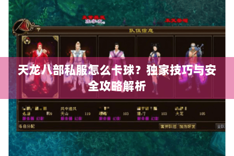 天龙八部私服怎么卡球？独家技巧与安全攻略解析