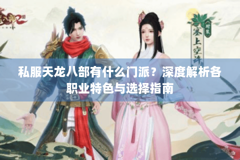 私服天龙八部有什么门派？深度解析各职业特色与选择指南