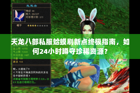 天龙八部私服蛤蟆刷新点终极指南，如何24小时蹲守珍稀资源？