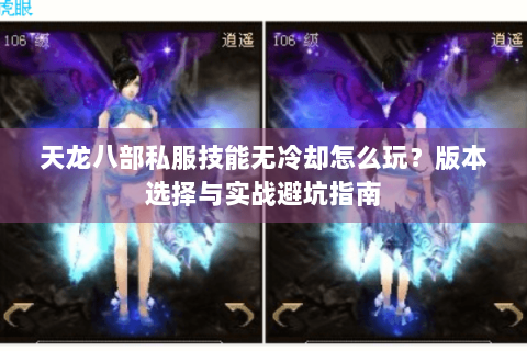 天龙八部私服技能无冷却怎么玩？版本选择与实战避坑指南