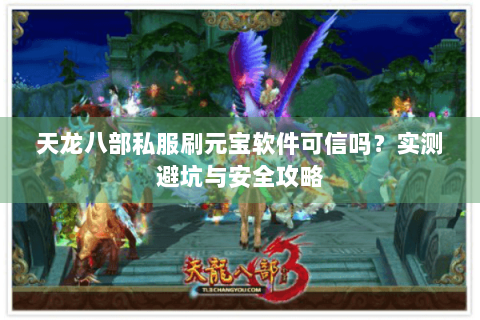 天龙八部私服刷元宝软件可信吗？实测避坑与安全攻略