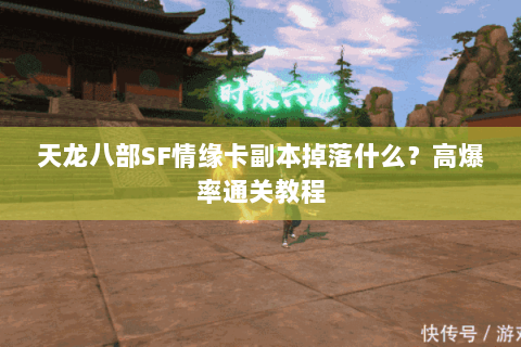 天龙八部SF情缘卡副本掉落什么？高爆率通关教程