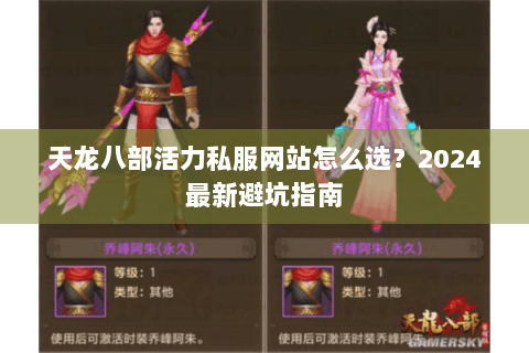 天龙八部活力私服网站怎么选?2024最新避坑指南 天龙八部活力私服网站怎么选?2024最新避坑指南