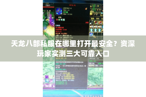 天龙八部私服在哪里打开最安全?资深玩家实测三大可靠入口 天龙八部私服在哪里打开最安全?资深玩家实测三大可靠入口