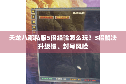 天龙八部私服5倍经验怎么玩?3招解决升级慢、封号风险 天龙八部私服5倍经验怎么玩?3招解决升级慢、封号风险