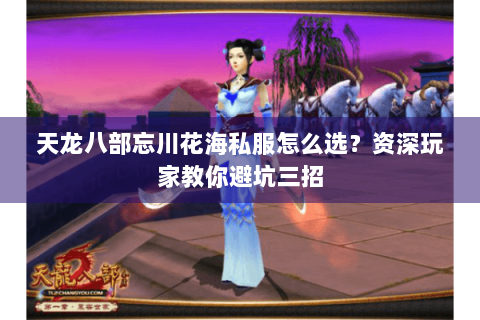 天龙八部忘川花海私服怎么选?资深玩家教你避坑三招 天龙八部忘川花海私服怎么选?资深玩家教你避坑三招