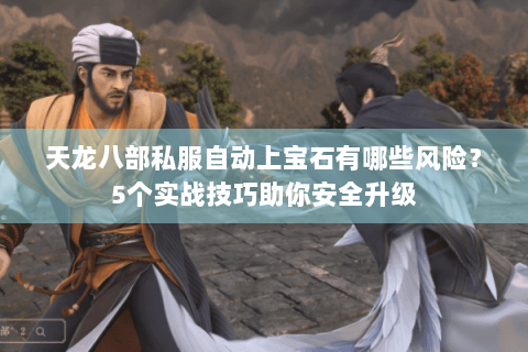 天龙八部私服自动上宝石有哪些风险？5个实战技巧助你安全升级