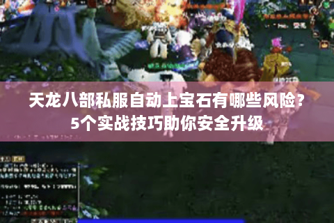 天龙八部私服自动上宝石有哪些风险？5个实战技巧助你安全升级