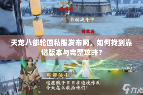 天龙八部轮回私服发布网,如何找到靠谱版本与完整攻略? 天龙八部轮回私服发布网,如何找到靠谱版本与完整攻略?
