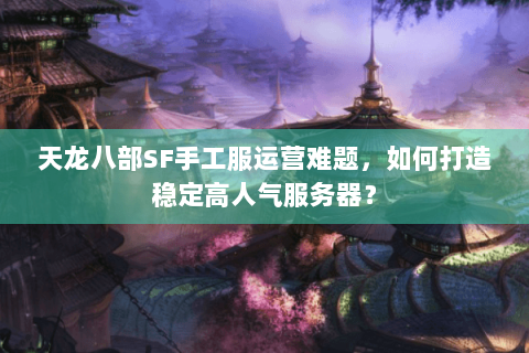 天龙八部SF手工服运营难题，如何打造稳定高人气服务器？