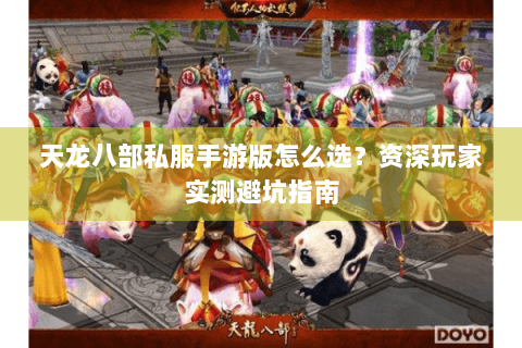 天龙八部私服手游版怎么选？资深玩家实测避坑指南