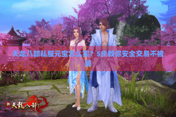 天龙八部私服元宝怎么买？5步教你安全交易不被骗