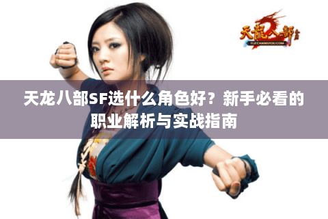 天龙八部SF选什么角色好?新手必看的职业解析与实战指南 天龙八部SF选什么角色好?新手必看的职业解析与实战指南