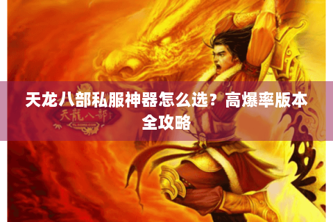 天龙八部私服神器怎么选？高爆率版本全攻略