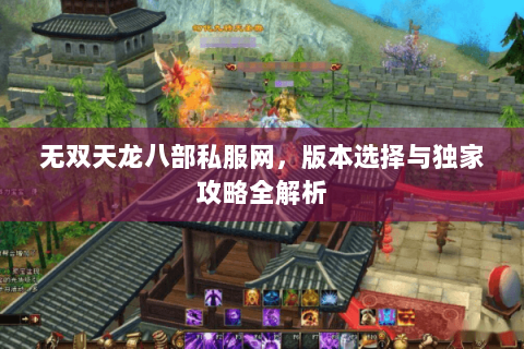 无双天龙八部私服网，版本选择与独家攻略全解析