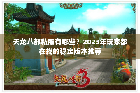 天龙八部私服有哪些？2023年玩家都在找的稳定版本推荐