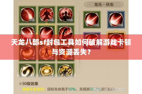天龙八部sf封包工具如何破解游戏卡顿与资源丢失？