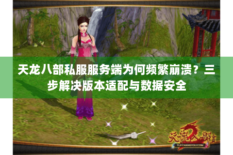 天龙八部私服服务端为何频繁崩溃？三步解决版本适配与数据安全