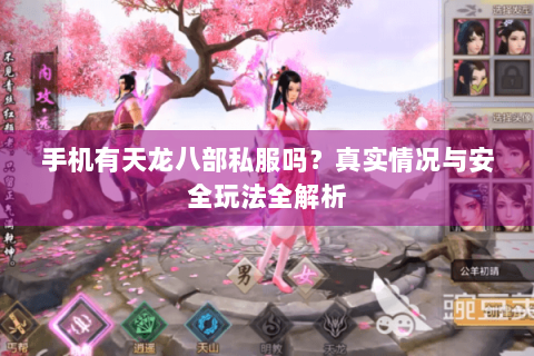 手机有天龙八部私服吗？真实情况与安全玩法全解析