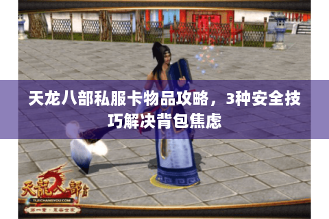 天龙八部私服卡物品攻略，3种安全技巧解决背包焦虑