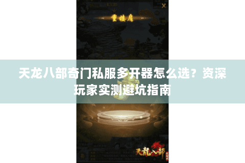 天龙八部奇门私服多开器怎么选？资深玩家实测避坑指南
