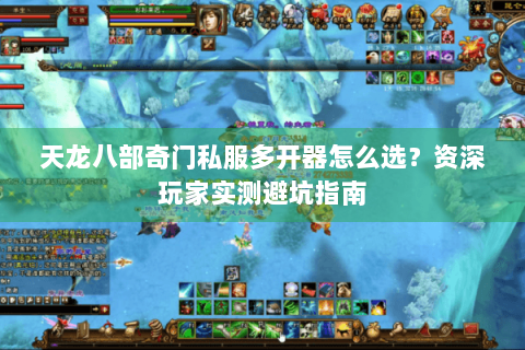 天龙八部奇门私服多开器怎么选？资深玩家实测避坑指南