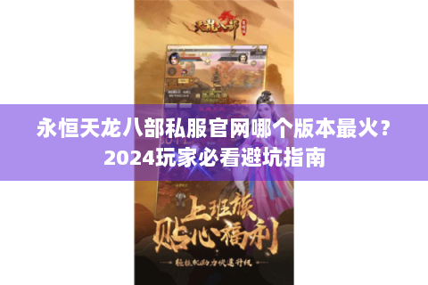 永恒天龙八部私服官网哪个版本最火?2024玩家必看避坑指南 永恒天龙八部私服官网哪个版本最火?2024玩家必看避坑指南