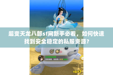 超变天龙八部sf网新手必看,如何快速找到安全稳定的私服资源? 超变天龙八部sf网新手必看,如何快速找到安全稳定的私服资源?
