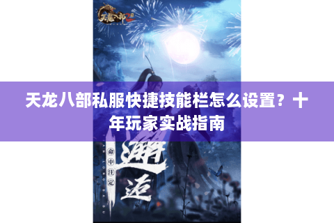 天龙八部私服快捷技能栏怎么设置?十年玩家实战指南 天龙八部私服快捷技能栏怎么设置?十年玩家实战指南
