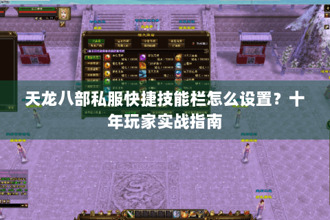 天龙八部私服快捷技能栏怎么设置?十年玩家实战指南 天龙八部私服快捷技能栏怎么设置?十年玩家实战指南