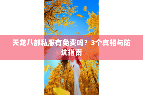 天龙八部私服有免费吗?3个真相与防坑指南 天龙八部私服有免费吗?3个真相与防坑指南