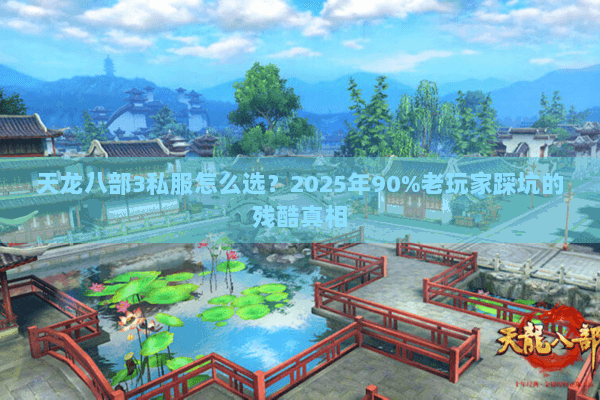 天龙八部3私服怎么选?2025年90%老玩家踩坑的残酷真相 天龙八部3私服怎么选?2025年90%老玩家踩坑的残酷真相