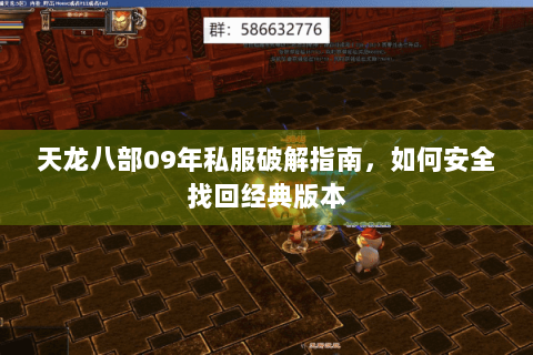 天龙八部09年私服破解指南,如何安全找回经典版本 天龙八部09年私服破解指南,如何安全找回经典版本