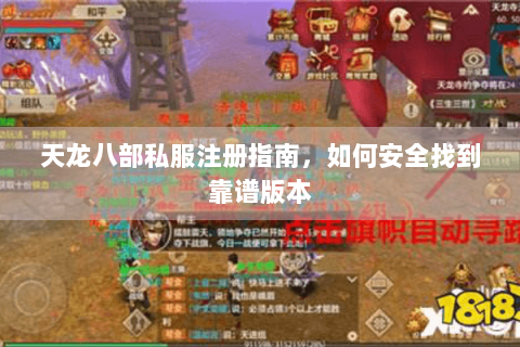 天龙八部私服注册指南,如何安全找到靠谱版本 天龙八部私服注册指南,如何安全找到靠谱版本
