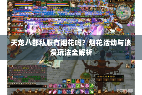 天龙八部私服有烟花吗?烟花活动与浪漫玩法全解析 天龙八部私服有烟花吗?烟花活动与浪漫玩法全解析