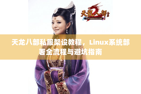 天龙八部私服架设教程,Linux系统部署全流程与避坑指南 天龙八部私服架设教程,Linux系统部署全流程与避坑指南