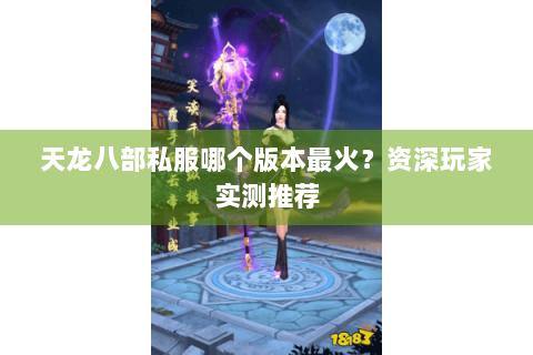 天龙八部私服哪个版本最火？资深玩家实测推荐