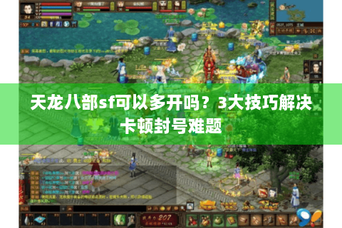 天龙八部sf可以多开吗？3大技巧解决卡顿封号难题