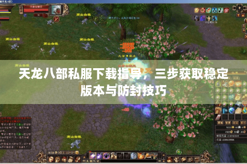 天龙八部私服下载指导,三步获取稳定版本与防封技巧 天龙八部私服下载指导,三步获取稳定版本与防封技巧