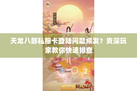 天龙八部私服卡登陆问题频发？资深玩家教你快速排查